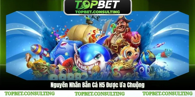 Nguyên Nhân Bắn Cá H5 Được Ưa Chuộng