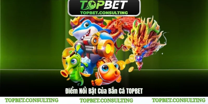 Điểm Nổi Bật Của Bắn Cá TOPBET