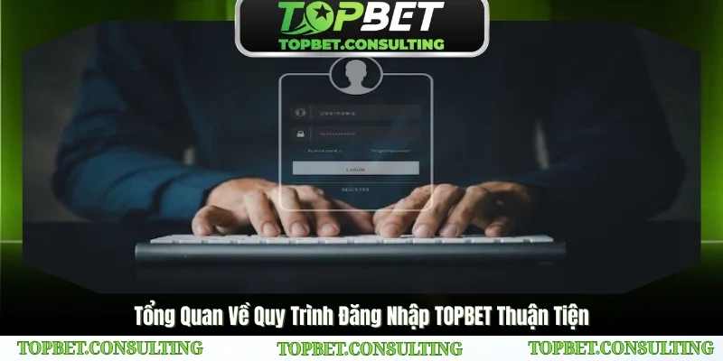 Tổng Quan Về Quy Trình Đăng Nhập TOPBET Thuận Tiện