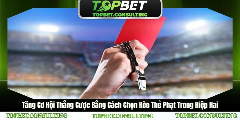 Tăng Cơ Hội Thắng Cược Bằng Cách Chọn Kèo Thẻ Phạt Trong Hiệp Hai