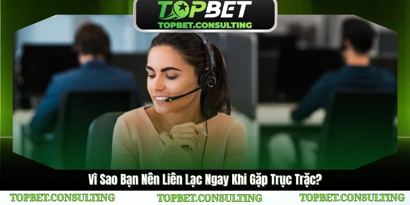 Vì Sao Bạn Nên Liên Lạc Ngay Khi Gặp Trục Trặc?