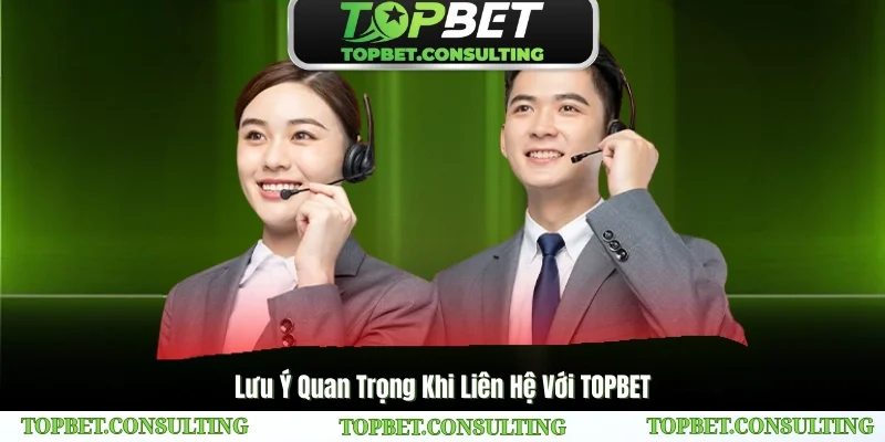 Lưu Ý Quan Trọng Khi Liên Hệ Với TOPBET