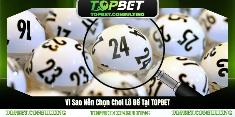 Vì Sao Nên Chọn Chơi Lô Đề Tại TOPBET