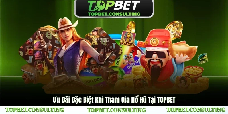 Ưu Đãi Đặc Biệt Khi Tham Gia Nổ Hũ Tại TOPBET