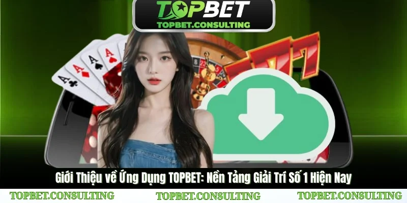 Giới Thiệu về App TopBet: Nền Tảng Giải Trí Số 1 Hiện Nay