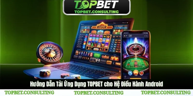 Hướng Dẫn Tải App TOPBET cho Hệ Điều Hành Android